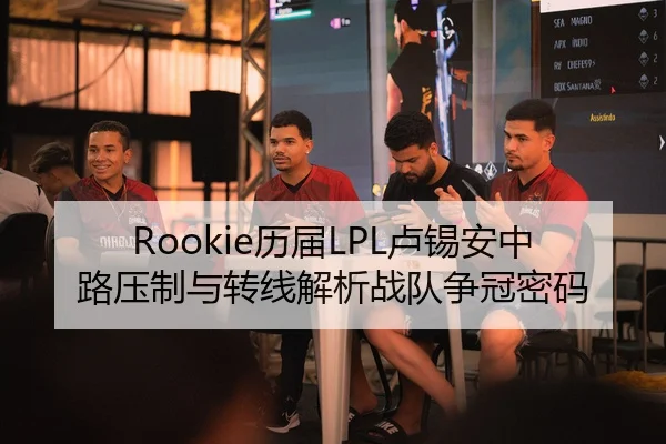 Rookie历届LPL卢锡安中路压制与转线解析战队争冠密码